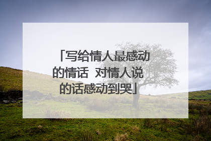 写给情人最感动的情话 对情人说的话感动到哭