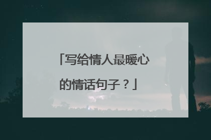 写给情人最暖心的情话句子？