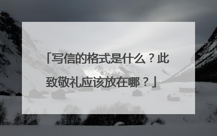 写信的格式是什么？此致敬礼应该放在哪？