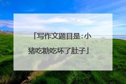 写作文题目是:小猪吃糖吃坏了肚子
