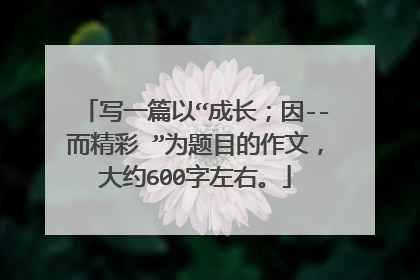 写一篇以“成长;因--而精彩 ”为题目的作文,大约600字左右。