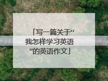 写一篇关于“我怎样学习英语”的英语作文