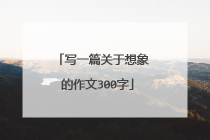 写一篇关于想象的作文300字