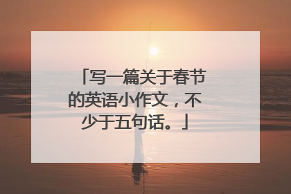 写一篇关于春节的英语小作文,不少于五句话。