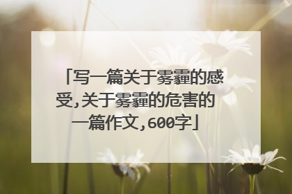 写一篇关于雾霾的感受,关于雾霾的危害的一篇作文,600字