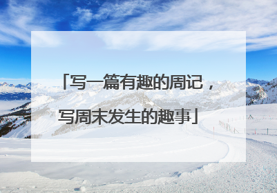 写一篇有趣的周记,写周末发生的趣事