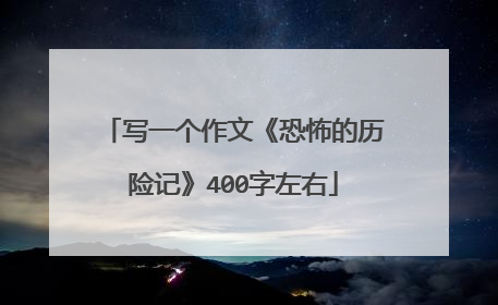写一个作文《恐怖的历险记》400字左右