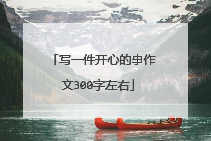 写一件开心的事作文300字左右