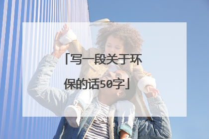 写一段关于环保的话50字