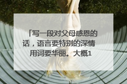 写一段对父母感恩的话,语言要特别的深情 用词要华丽。大概100到150字数