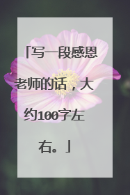 写一段感恩老师的话，大约100字左右。