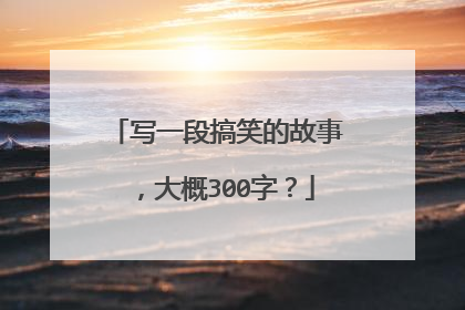 写一段搞笑的故事，大概300字？