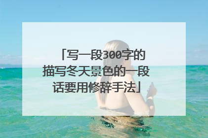 写一段300字的描写冬天景色的一段话要用修辞手法