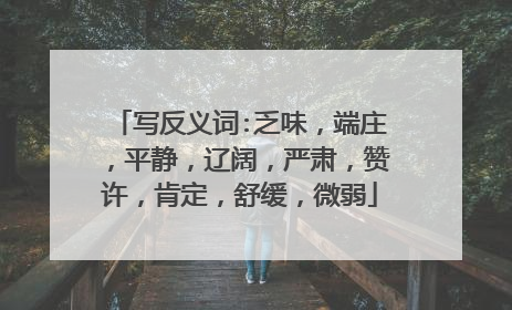 写反义词:乏味,端庄,平静,辽阔,严肃,赞许,肯定,舒缓,微弱