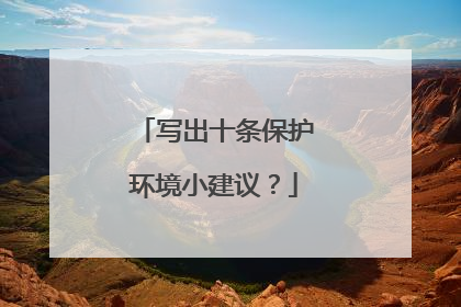 写出十条保护环境小建议？