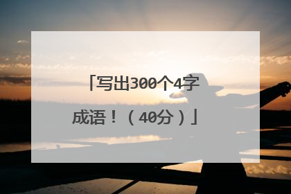 写出300个4字成语！（40分）