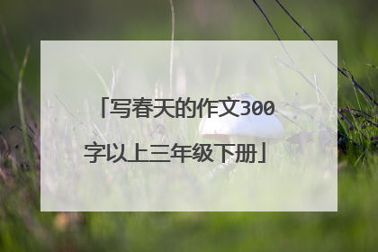 写春天的作文300字以上三年级下册