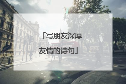 写朋友深厚友情的诗句