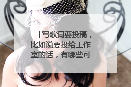 写歌词要投稿,比如说要投给工作室的话,有哪些可以投什么方式?