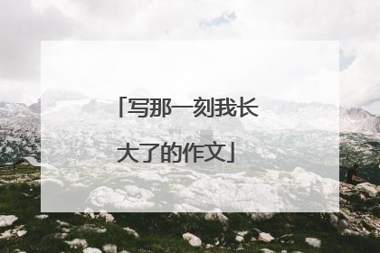 写那一刻我长大了的作文