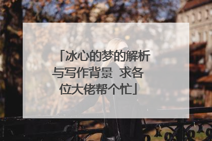 冰心的梦的解析与写作背景 求各位大佬帮个忙