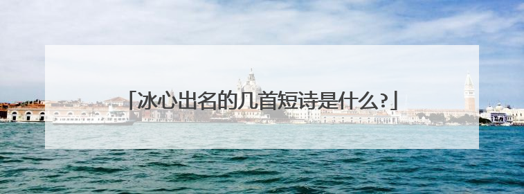 冰心出名的几首短诗是什么?