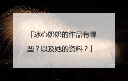 冰心奶奶的作品有哪些？以及她的资料？