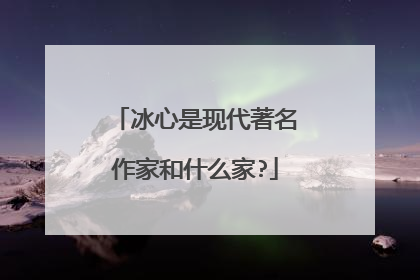 冰心是现代著名作家和什么家?