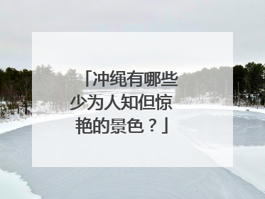 冲绳有哪些少为人知但惊艳的景色？