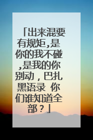 出来混要有规矩,是你的我不碰,是我的你别动，巴扎黑语录 你们谁知道全部？