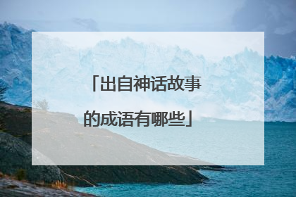 出自神话故事的成语有哪些