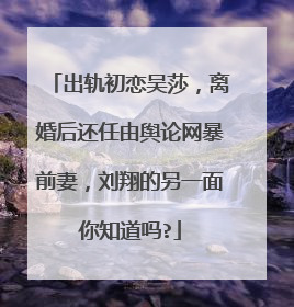 出轨初恋吴莎，离婚后还任由舆论网暴前妻，刘翔的另一面你知道吗?
