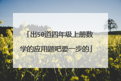 出50道四年级上册数学的应用题吧要一步的