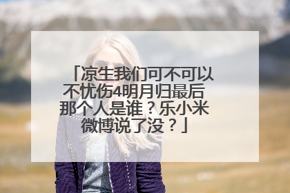 凉生我们可不可以不忧伤4明月归最后那个人是谁?乐小米微博说了没?