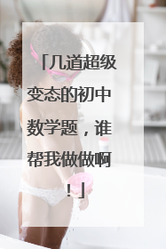 几道超级变态的初中数学题,谁帮我做做啊!
