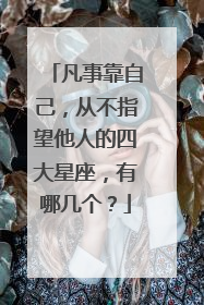 凡事靠自己，从不指望他人的四大星座，有哪几个？