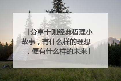 分享十则经典哲理小故事，有什么样的理想，便有什么样的未来