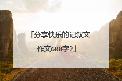 分享快乐的记叙文作文600字?