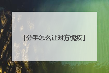 分手怎么让对方愧疚