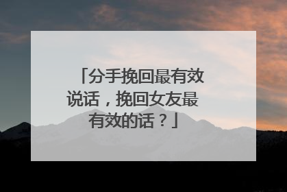 分手挽回最有效说话,挽回女友最有效的话?