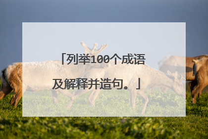 列举100个成语及解释并造句。