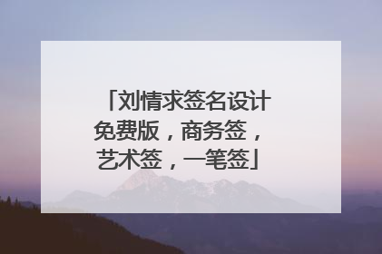 刘情求签名设计免费版,商务签,艺术签,一笔签