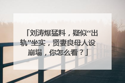 刘涛爆猛料，疑似“出轨”坐实，贤妻良母人设崩塌，你怎么看？