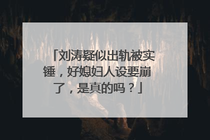 刘涛疑似出轨被实锤,好媳妇人设要崩了,是真的吗?