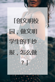 创文明校园,做文明学生的手抄报,怎么做?