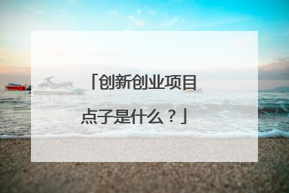 创新创业项目点子是什么?