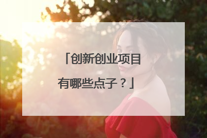 创新创业项目有哪些点子?