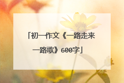 初一作文《一路走来一路歌》600字