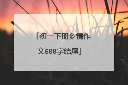 初一下册乡情作文600字结尾