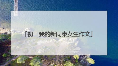初一我的新同桌女生作文